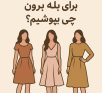 برای بله برون چی بپوشیم؟